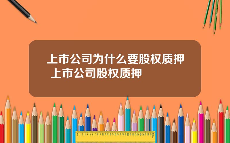 上市公司为什么要股权质押 上市公司股权质押